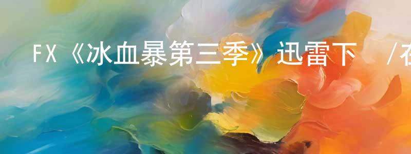 陳麗鳳發布FX《冰血暴第三季》迅雷下載/在線觀看/百度云-犯罪/歷史載-美劇天堂